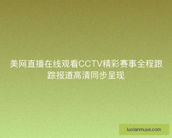 美网直播在线观看CCTV精彩赛事全程跟踪报道高清同步呈现