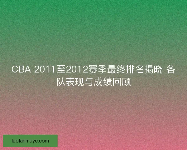 CBA 2011至2012赛季最终排名揭晓 各队表现与成绩回顾