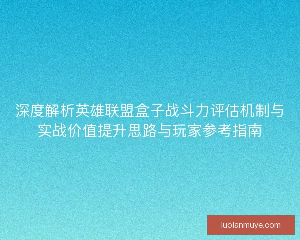 深度解析英雄联盟盒子战斗力评估机制与实战价值提升思路与玩家参考指南