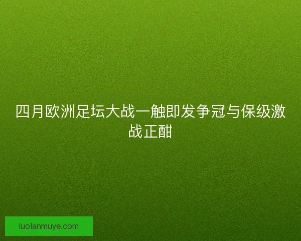 四月欧洲足坛大战一触即发争冠与保级激战正酣