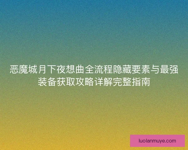 恶魔城月下夜想曲全流程隐藏要素与最强装备获取攻略详解完整指南